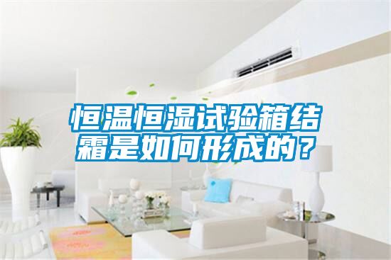 恒溫恒濕試驗(yàn)箱結(jié)霜是如何形成的？