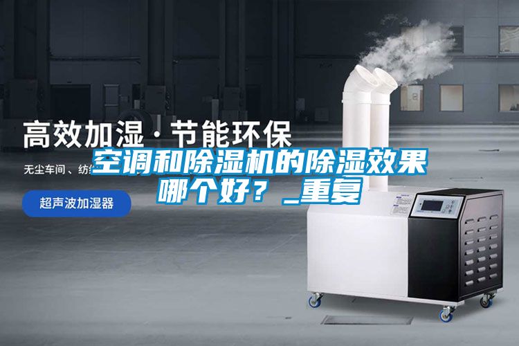 空調(diào)和除濕機(jī)的除濕效果哪個(gè)好？_重復(fù)