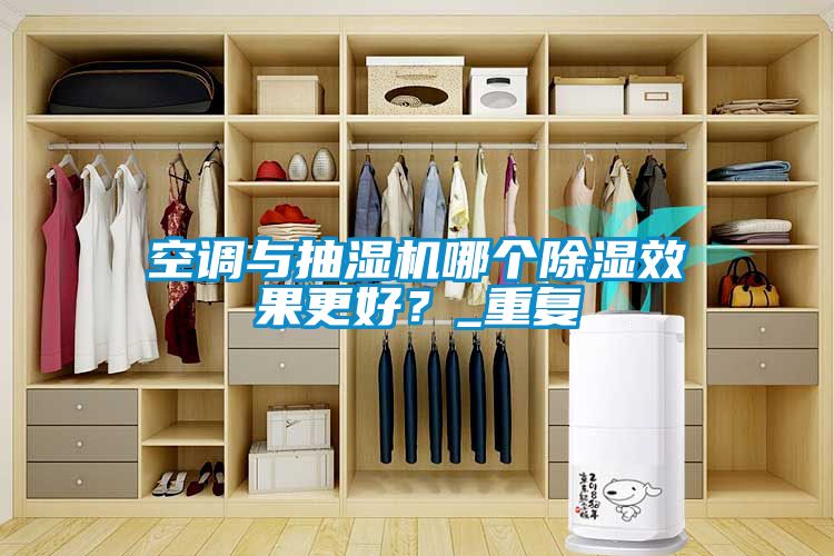 空調與抽濕機哪個除濕效果更好？_重復
