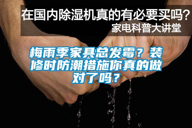 梅雨季家具總發(fā)霉？裝修時(shí)防潮措施你真的做對(duì)了嗎？