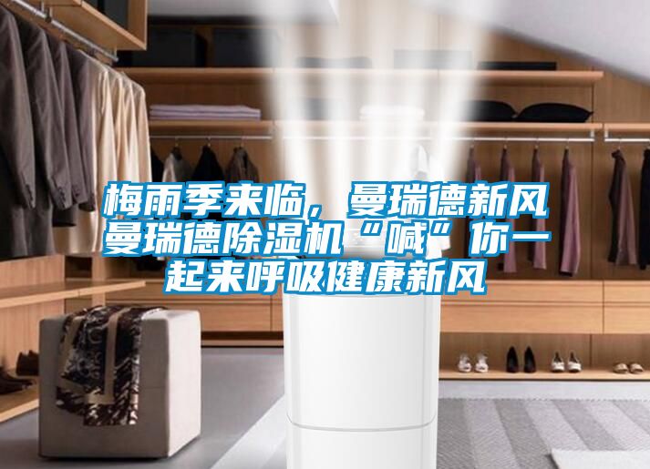 梅雨季來臨，曼瑞德新風(fēng)曼瑞德除濕機(jī)“喊”你一起來呼吸健康新風(fēng)