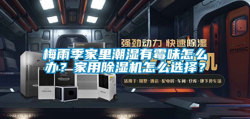 梅雨季家里潮濕有霉味怎么辦？家用除濕機(jī)怎么選擇？