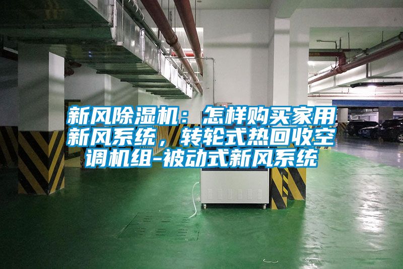 新風(fēng)除濕機：怎樣購買家用新風(fēng)系統(tǒng)，轉(zhuǎn)輪式熱回收空調(diào)機組-被動式新風(fēng)系統(tǒng)