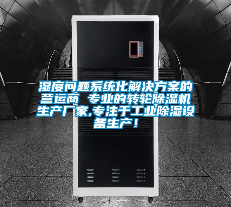 濕度問(wèn)題系統(tǒng)化解決方案的營(yíng)運(yùn)商 專(zhuān)業(yè)的轉(zhuǎn)輪除濕機(jī)生產(chǎn)廠家,專(zhuān)注于工業(yè)除濕設(shè)備生產(chǎn)！