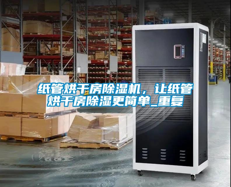紙管烘干房除濕機(jī)，讓紙管烘干房除濕更簡單_重復(fù)