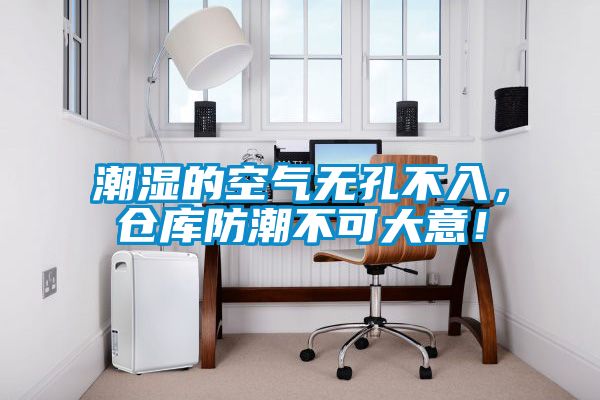 潮濕的空氣無孔不入，倉庫防潮不可大意！