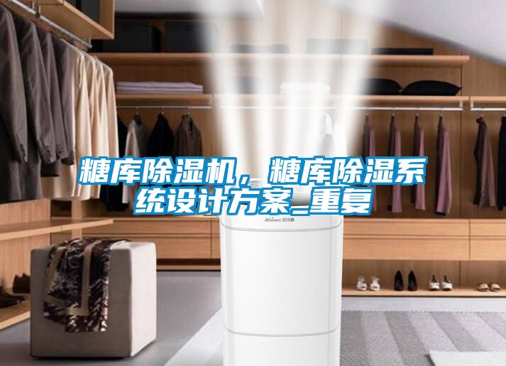 糖庫(kù)除濕機(jī)，糖庫(kù)除濕系統(tǒng)設(shè)計(jì)方案_重復(fù)
