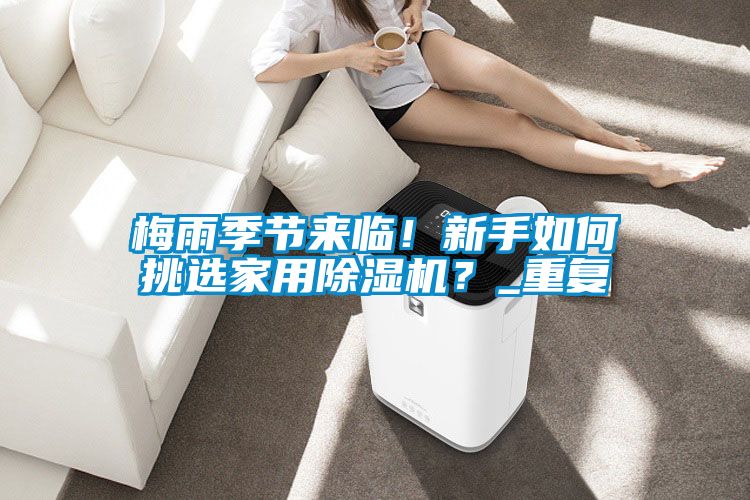 梅雨季節(jié)來臨！新手如何挑選家用除濕機(jī)？_重復(fù)
