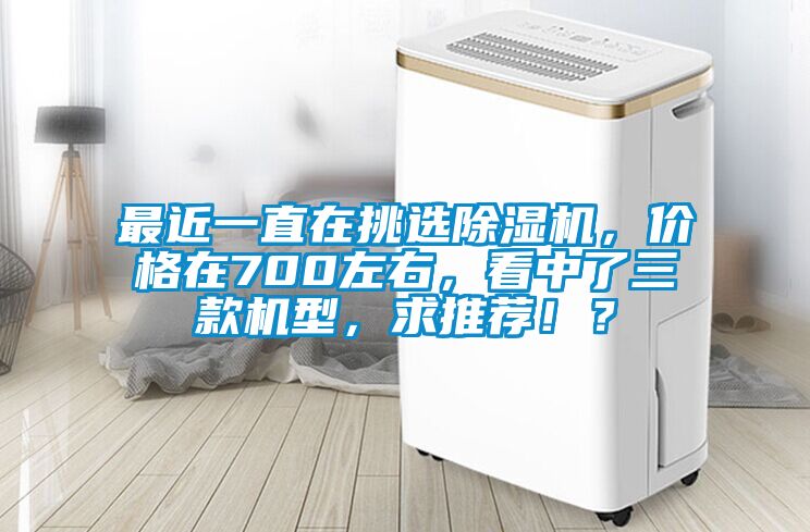 最近一直在挑選除濕機(jī)，價(jià)格在700左右，看中了三款機(jī)型，求推薦?。?/></p>
						    <p style=
