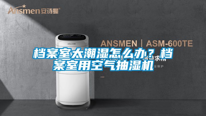 檔案室太潮濕怎么辦？檔案室用空氣抽濕機(jī)