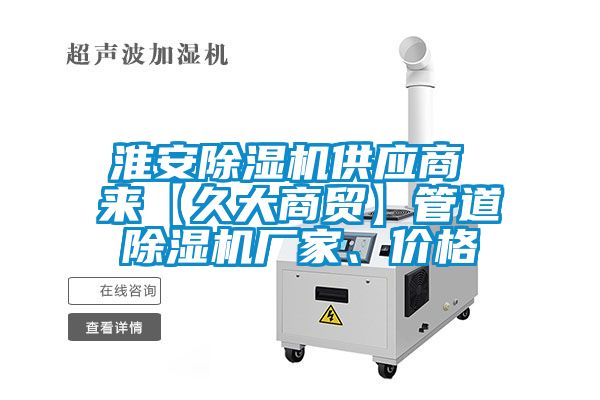 淮安除濕機(jī)供應(yīng)商 來【久大商貿(mào)】管道除濕機(jī)廠家、價(jià)格