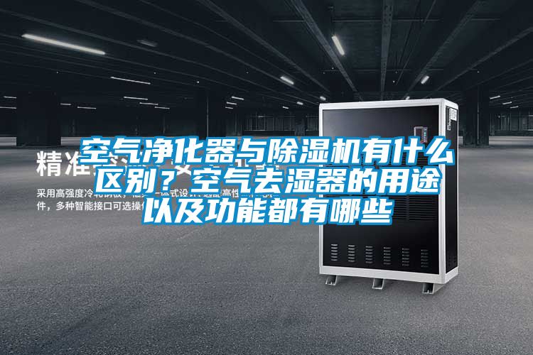 空氣凈化器與除濕機(jī)有什么區(qū)別？空氣去濕器的用途以及功能都有哪些