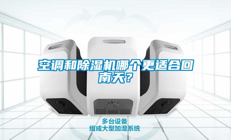 空調(diào)和除濕機(jī)哪個(gè)更適合回南天？