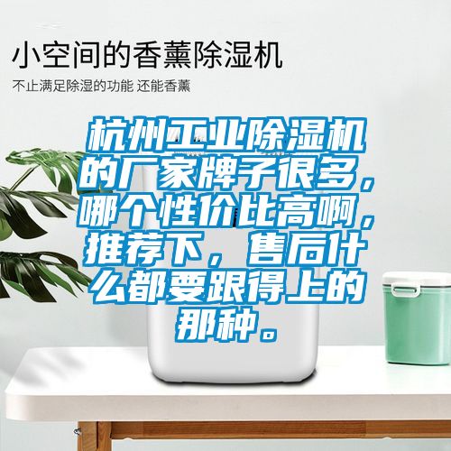 杭州工業(yè)除濕機(jī)的廠家牌子很多，哪個性價比高啊，推薦下，售后什么都要跟得上的那種。