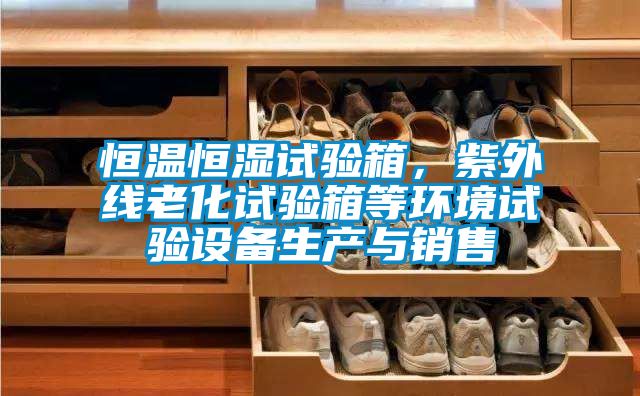 恒溫恒濕試驗(yàn)箱，紫外線老化試驗(yàn)箱等環(huán)境試驗(yàn)設(shè)備生產(chǎn)與銷售