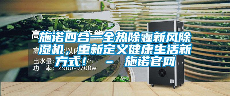施諾四合一全熱除霾新風(fēng)除濕機(jī)，重新定義健康生活新方式！ – 施諾官網(wǎng)