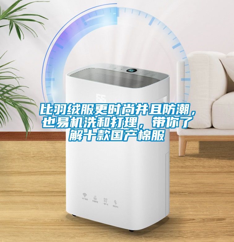 比羽絨服更時尚并且防潮，也易機洗和打理，帶你了解十款國產(chǎn)棉服
