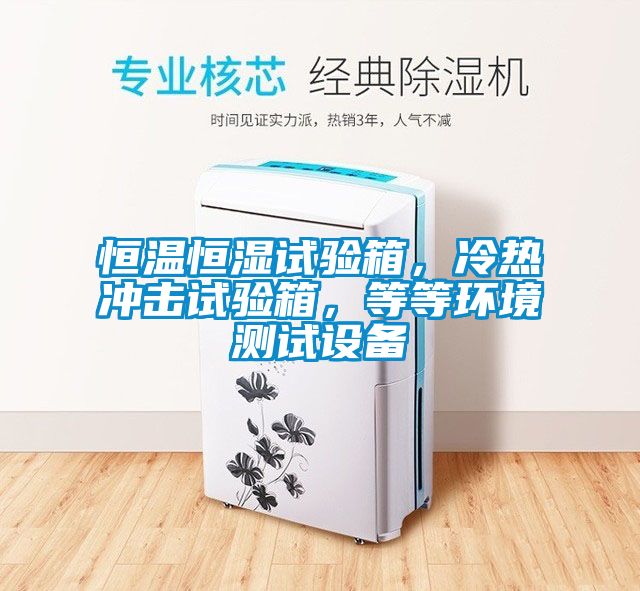 恒溫恒濕試驗(yàn)箱，冷熱沖擊試驗(yàn)箱，等等環(huán)境測試設(shè)備