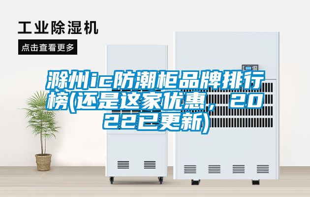 滁州ic防潮柜品牌排行榜(還是這家優(yōu)惠，2022已更新)