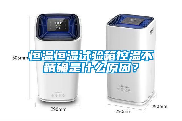 恒溫恒濕試驗箱控溫不精確是什么原因？