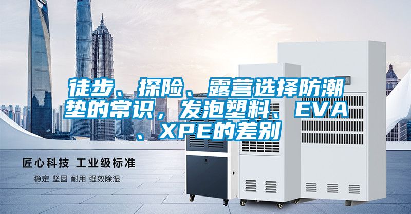 徒步、探險、露營選擇防潮墊的常識，發(fā)泡塑料、EVA、XPE的差別
