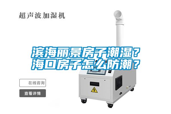 濱海麗景房子潮濕？?？诜孔釉趺捶莱?？
