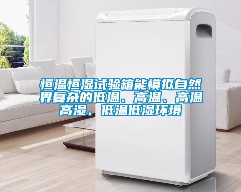 恒溫恒濕試驗箱能模擬自然界復(fù)雜的低溫、高溫、高溫高濕、低溫低濕環(huán)境