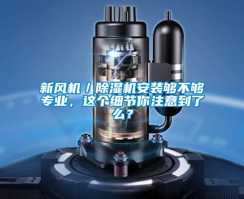 新風(fēng)機／除濕機安裝夠不夠?qū)I(yè)，這個細節(jié)你注意到了么？