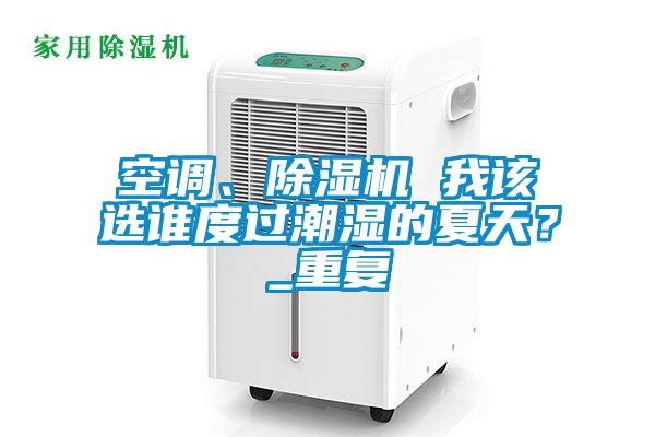 空調(diào)、除濕機 我該選誰度過潮濕的夏天？_重復(fù)