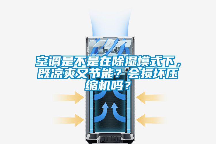 空調(diào)是不是在除濕模式下，既涼爽又節(jié)能？會損壞壓縮機嗎？
