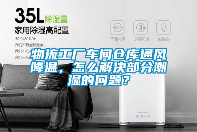 物流工廠車間倉庫通風(fēng)降溫，怎么解決部分潮濕的問題？