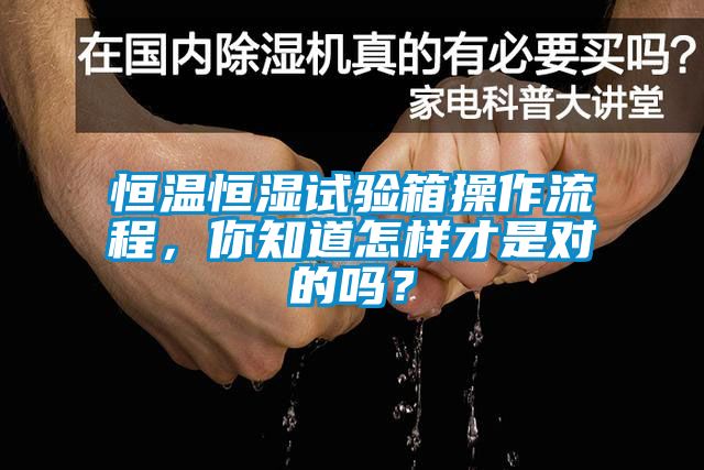 恒溫恒濕試驗(yàn)箱操作流程，你知道怎樣才是對(duì)的嗎？