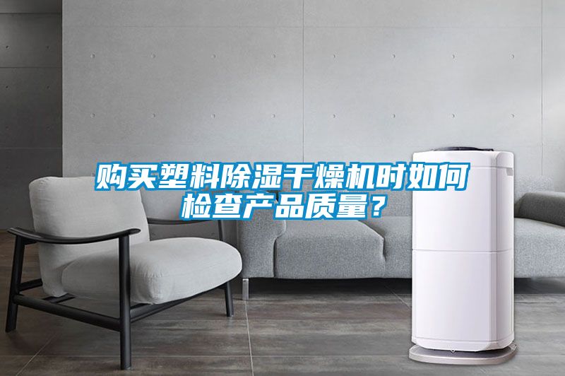 購買塑料除濕干燥機(jī)時(shí)如何檢查產(chǎn)品質(zhì)量？