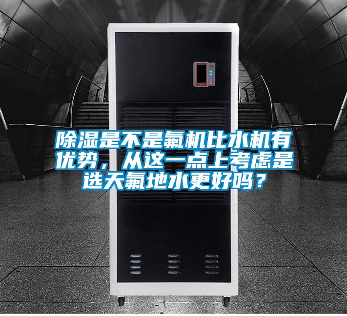 除濕是不是氟機比水機有優(yōu)勢，從這一點上考慮是選天氟地水更好嗎？