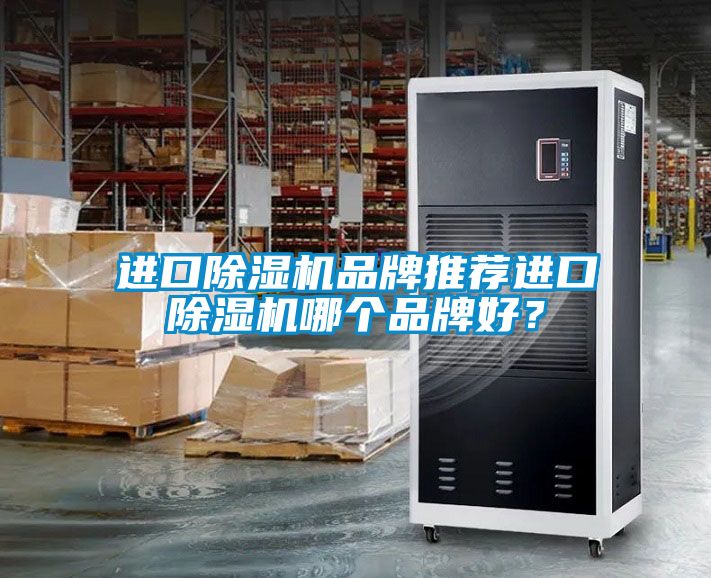 進(jìn)口除濕機(jī)品牌推薦進(jìn)口除濕機(jī)哪個(gè)品牌好？