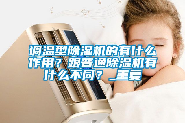 調(diào)溫型除濕機的有什么作用？跟普通除濕機有什么不同？_重復