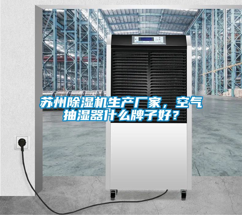 蘇州除濕機(jī)生產(chǎn)廠家，空氣抽濕器什么牌子好？