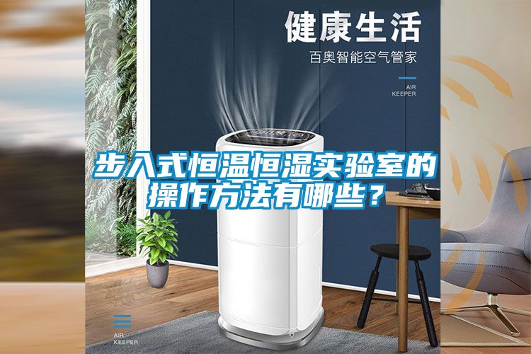 步入式恒溫恒濕實(shí)驗(yàn)室的操作方法有哪些？