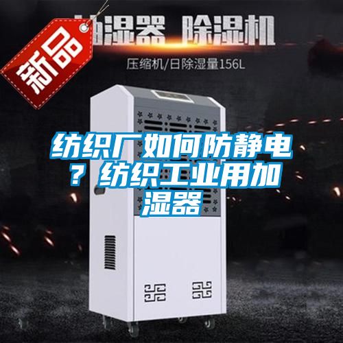 紡織廠如何防靜電？紡織工業(yè)用加濕器