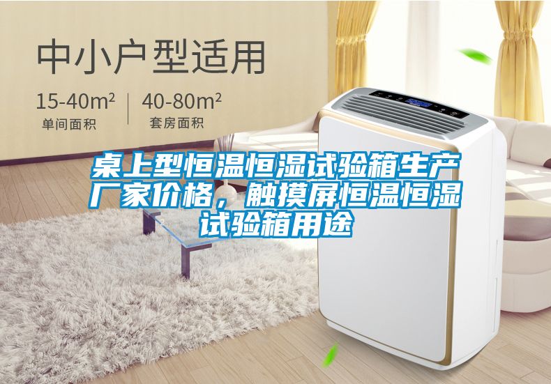 桌上型恒溫恒濕試驗(yàn)箱生產(chǎn)廠家價格，觸摸屏恒溫恒濕試驗(yàn)箱用途