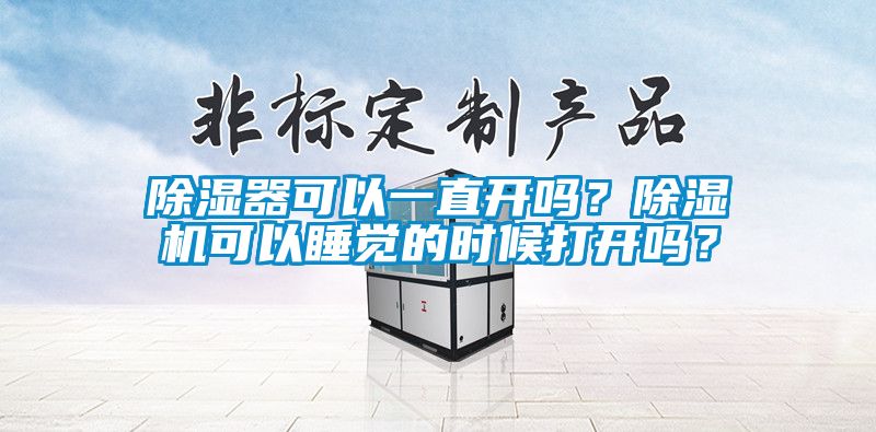 除濕器可以一直開嗎？除濕機(jī)可以睡覺的時候打開嗎？