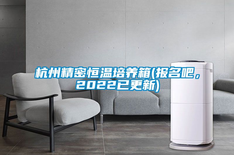 杭州精密恒溫培養(yǎng)箱(報名吧，2022已更新)