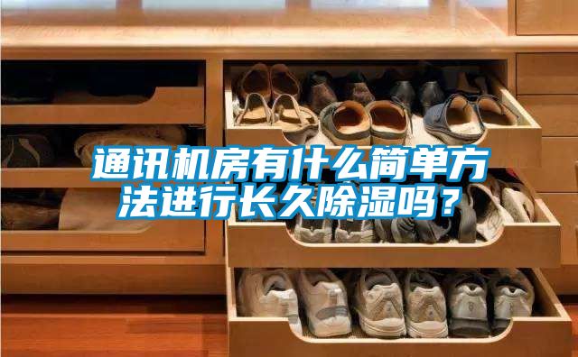 通訊機(jī)房有什么簡(jiǎn)單方法進(jìn)行長(zhǎng)久除濕嗎？