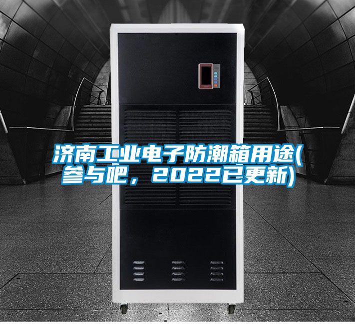 濟(jì)南工業(yè)電子防潮箱用途(參與吧，2022已更新)