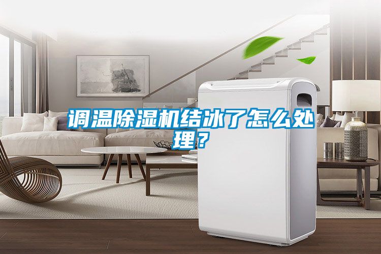 調(diào)溫除濕機(jī)結(jié)冰了怎么處理？