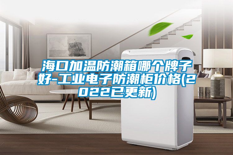 ?？诩訙胤莱毕淠膫€(gè)牌子好-工業(yè)電子防潮柜價(jià)格(2022已更新)