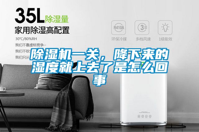 除濕機一關(guān)，降下來的濕度就上去了是怎么回事
