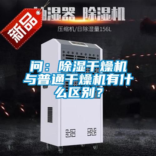 問：除濕干燥機(jī)與普通干燥機(jī)有什么區(qū)別？