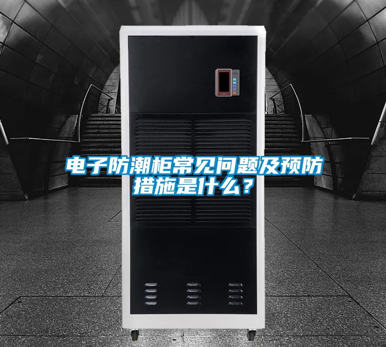 電子防潮柜常見問題及預(yù)防措施是什么？