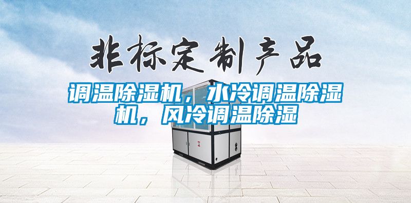 調(diào)溫除濕機(jī)，水冷調(diào)溫除濕機(jī)，風(fēng)冷調(diào)溫除濕